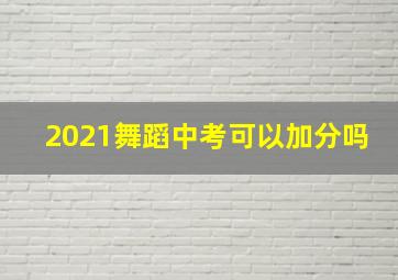 2021舞蹈中考可以加分吗