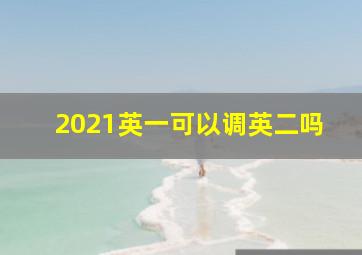 2021英一可以调英二吗