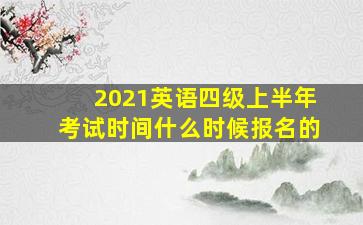 2021英语四级上半年考试时间什么时候报名的