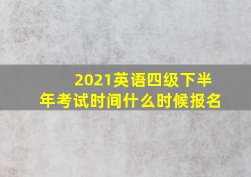 2021英语四级下半年考试时间什么时候报名