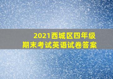 2021西城区四年级期末考试英语试卷答案