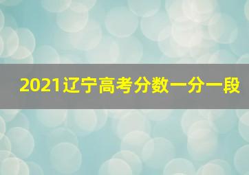 2021辽宁高考分数一分一段