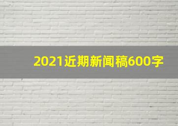 2021近期新闻稿600字