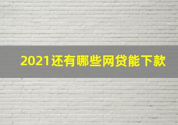 2021还有哪些网贷能下款