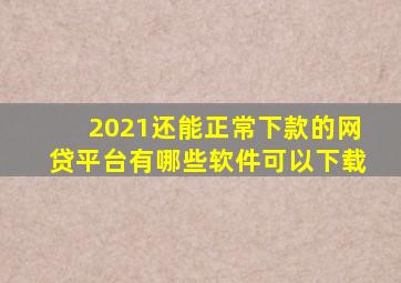 2021还能正常下款的网贷平台有哪些软件可以下载