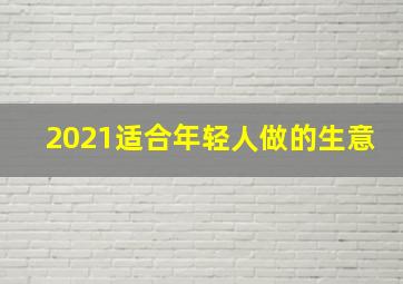 2021适合年轻人做的生意