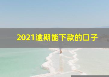 2021逾期能下款的口子