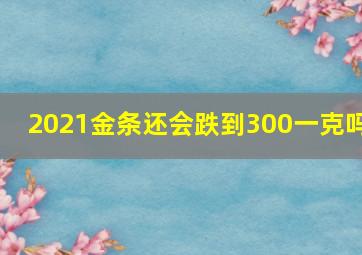 2021金条还会跌到300一克吗