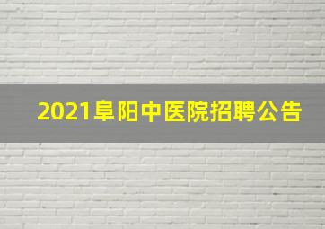 2021阜阳中医院招聘公告