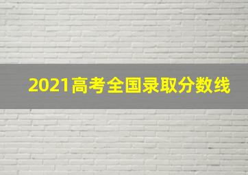 2021高考全国录取分数线