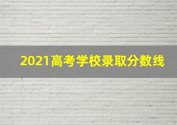 2021高考学校录取分数线