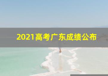 2021高考广东成绩公布