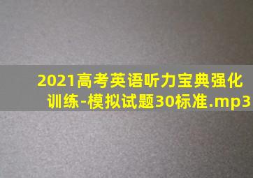 2021高考英语听力宝典强化训练-模拟试题30标准.mp3