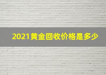 2021黄金回收价格是多少