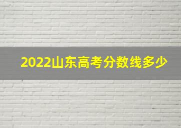 2022山东高考分数线多少