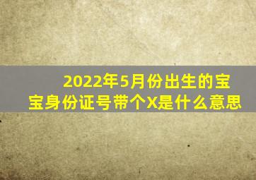 2022年5月份出生的宝宝身份证号带个X是什么意思