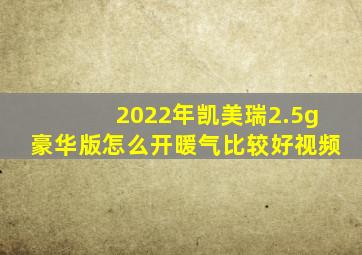 2022年凯美瑞2.5g豪华版怎么开暖气比较好视频