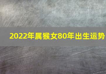 2022年属猴女80年出生运势