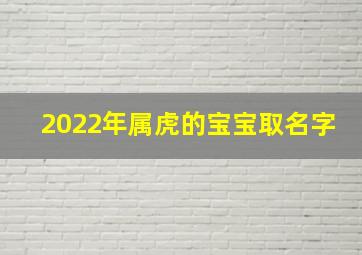 2022年属虎的宝宝取名字