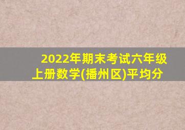 2022年期末考试六年级上册数学(播州区)平均分