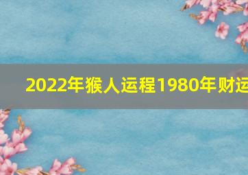 2022年猴人运程1980年财运