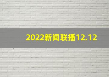 2022新闻联播12.12