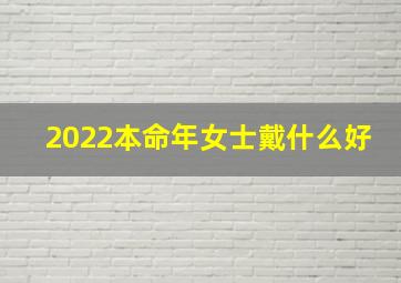 2022本命年女士戴什么好