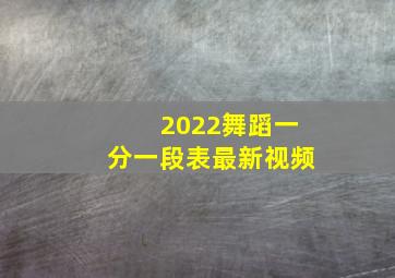 2022舞蹈一分一段表最新视频