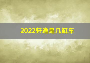 2022轩逸是几缸车