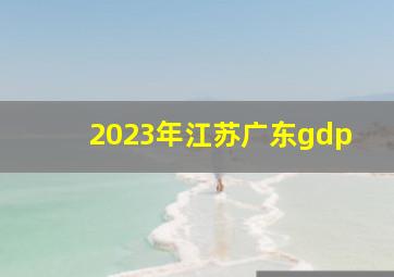 2023年江苏广东gdp