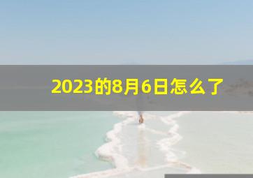 2023的8月6日怎么了