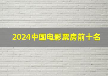 2024中国电影票房前十名