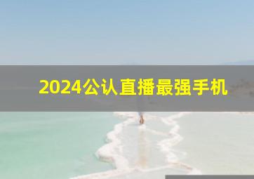 2024公认直播最强手机