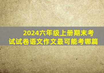 2024六年级上册期末考试试卷语文作文最可能考哪篇