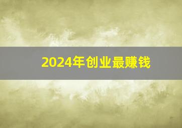 2024年创业最赚钱