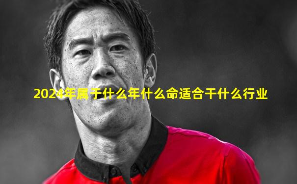 2024年属于什么年什么命适合干什么行业
