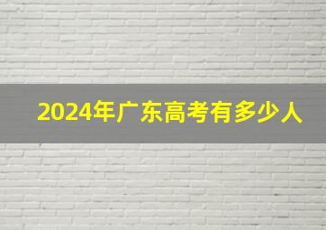 2024年广东高考有多少人