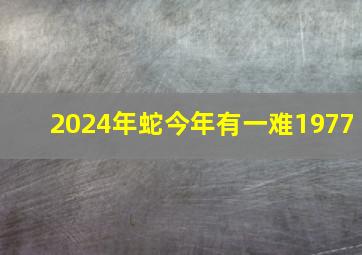 2024年蛇今年有一难1977