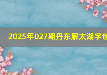 2025年027期丹东解太湖字谜