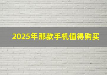 2025年那款手机值得购买