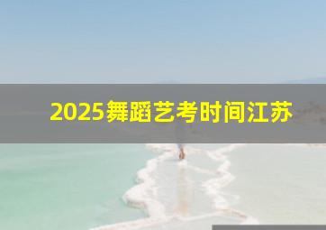 2025舞蹈艺考时间江苏