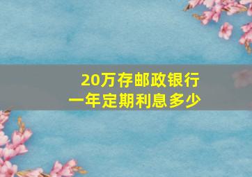 20万存邮政银行一年定期利息多少