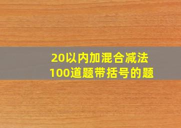 20以内加混合减法100道题带括号的题