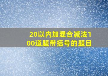 20以内加混合减法100道题带括号的题目