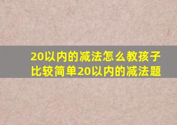 20以内的减法怎么教孩子比较简单20以内的减法题