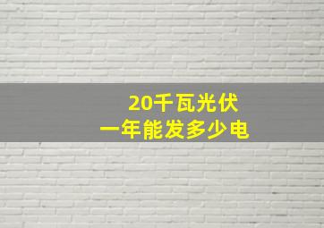 20千瓦光伏一年能发多少电