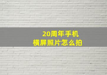 20周年手机横屏照片怎么拍