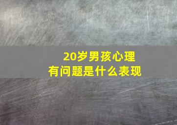 20岁男孩心理有问题是什么表现