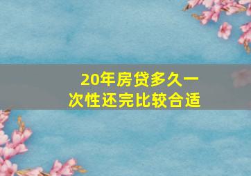 20年房贷多久一次性还完比较合适