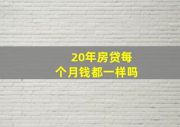 20年房贷每个月钱都一样吗